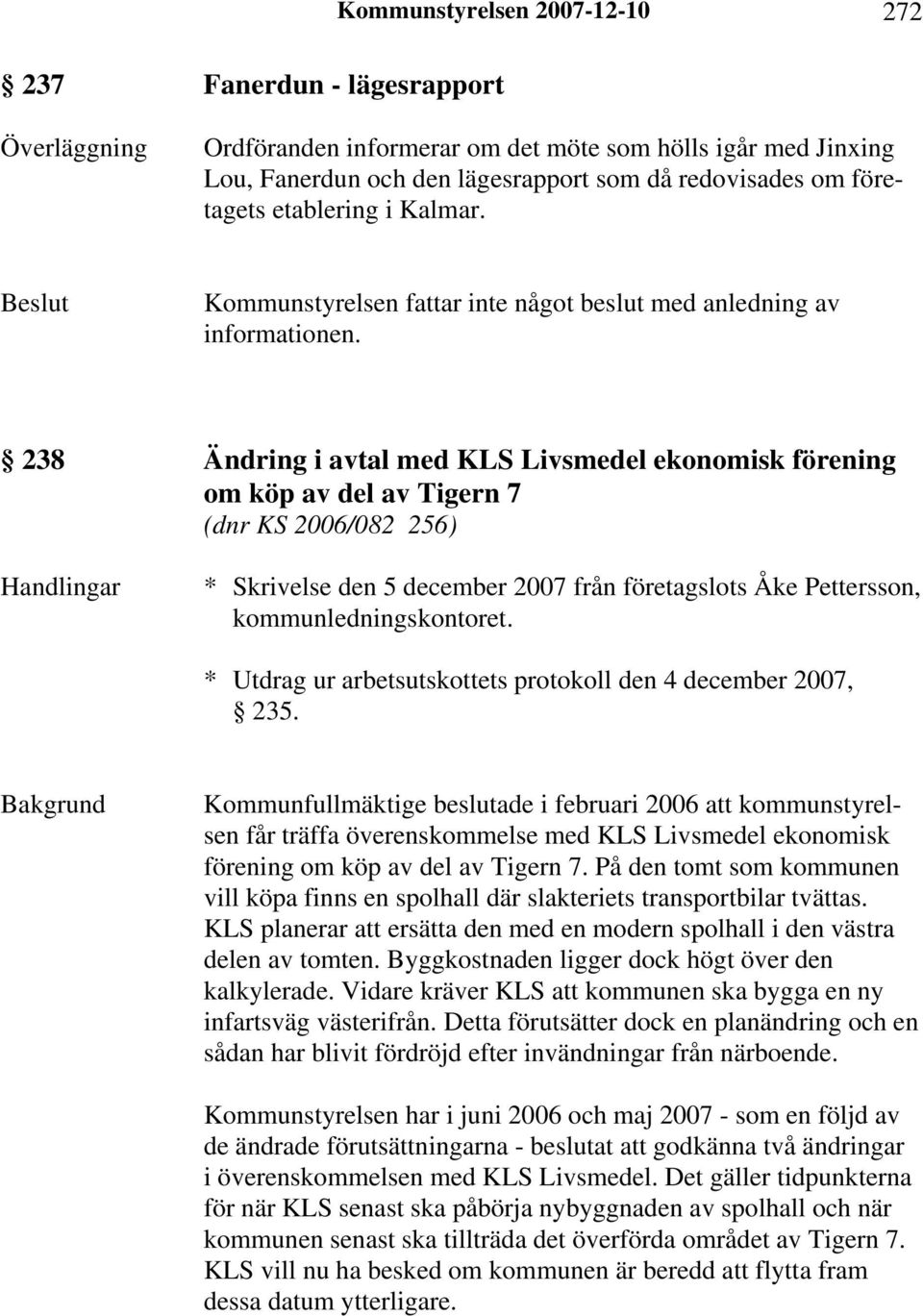 238 Ändring i avtal med KLS Livsmedel ekonomisk förening om köp av del av Tigern 7 (dnr KS 2006/082 256) Handlingar * Skrivelse den 5 december 2007 från företagslots Åke Pettersson,