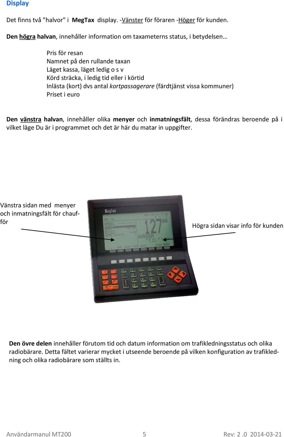 Inlästa (kort) dvs antal kortpassagerare (färdtjänst vissa kommuner) Priset i euro Den vänstra halvan, innehåller olika menyer och inmatningsfält, dessa förändras beroende på i vilket läge Du är i