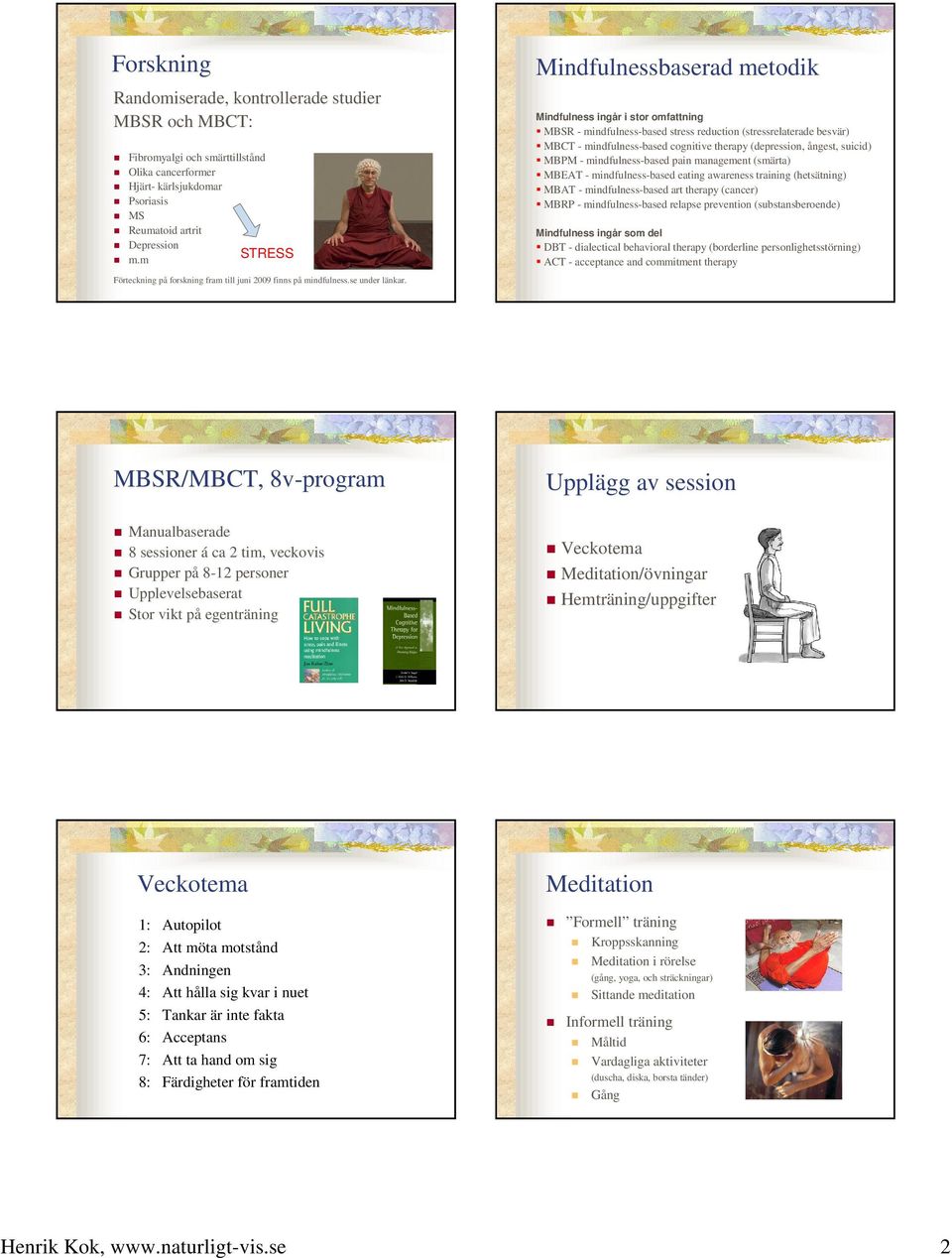 Mindfulnessbaserad metodik Mindfulness ingår i stor omfattning MBSR - mindfulness-based stress reduction (stressrelaterade besvär) MBCT - mindfulness-based cognitive therapy (depression, ångest,