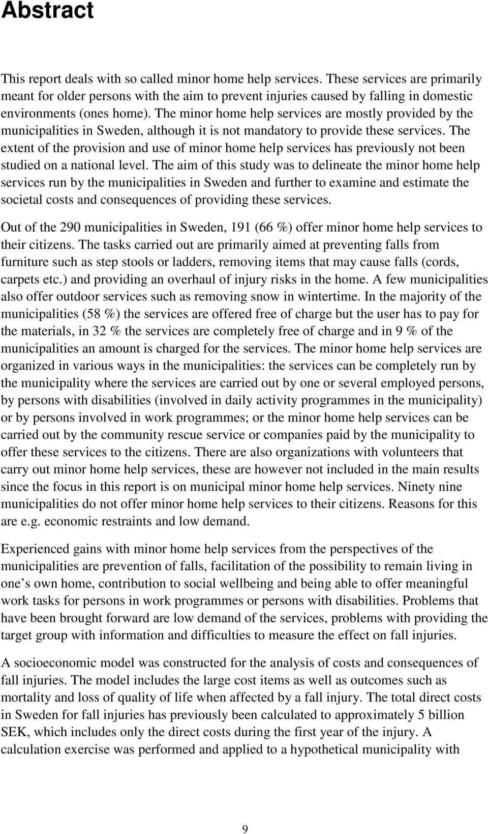 The minor home help services are mostly provided by the municipalities in Sweden, although it is not mandatory to provide these services.