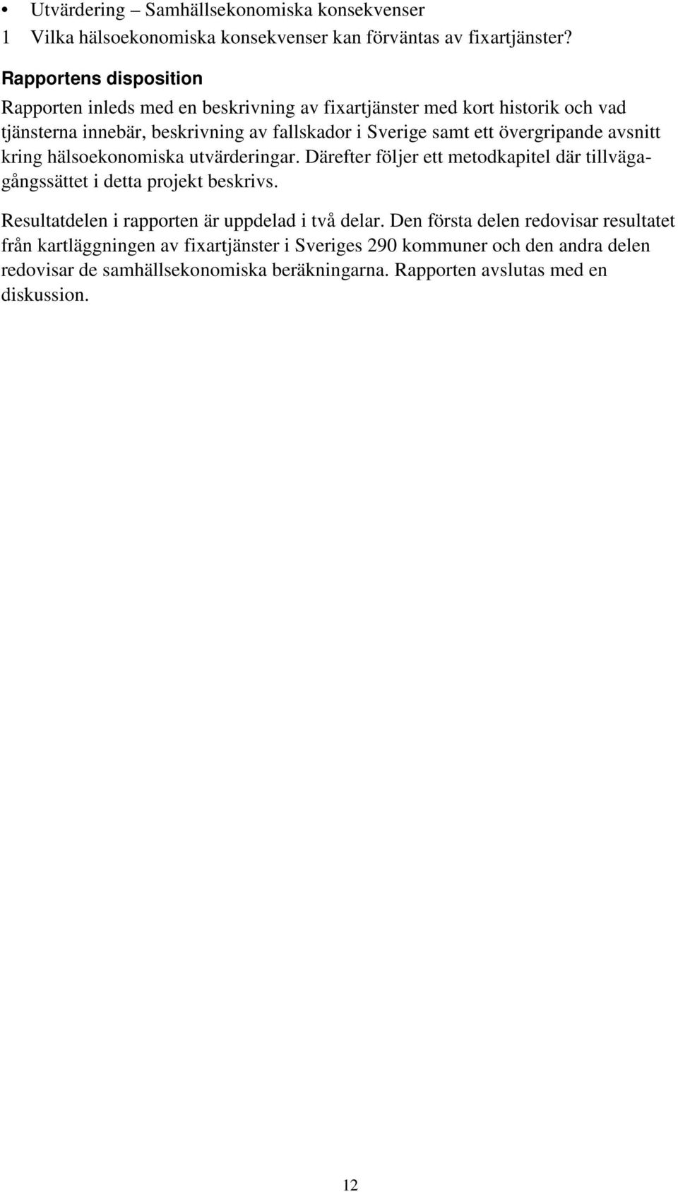 övergripande avsnitt kring hälsoekonomiska utvärderingar. Därefter följer ett metodkapitel där tillvägagångssättet i detta projekt beskrivs.