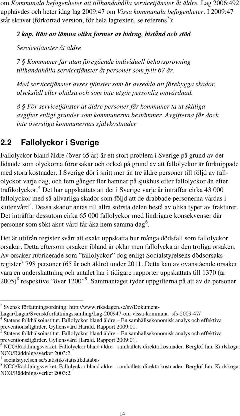Rätt att lämna olika former av bidrag, bistånd och stöd Servicetjänster åt äldre 7 Kommuner får utan föregående individuell behovsprövning tillhandahålla servicetjänster åt personer som fyllt 67 år.
