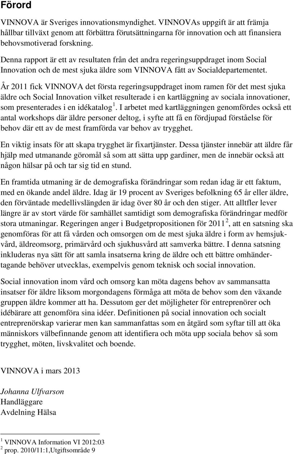 År 2011 fick VINNOVA det första regeringsuppdraget inom ramen för det mest sjuka äldre och Social Innovation vilket resulterade i en kartläggning av sociala innovationer, som presenterades i en