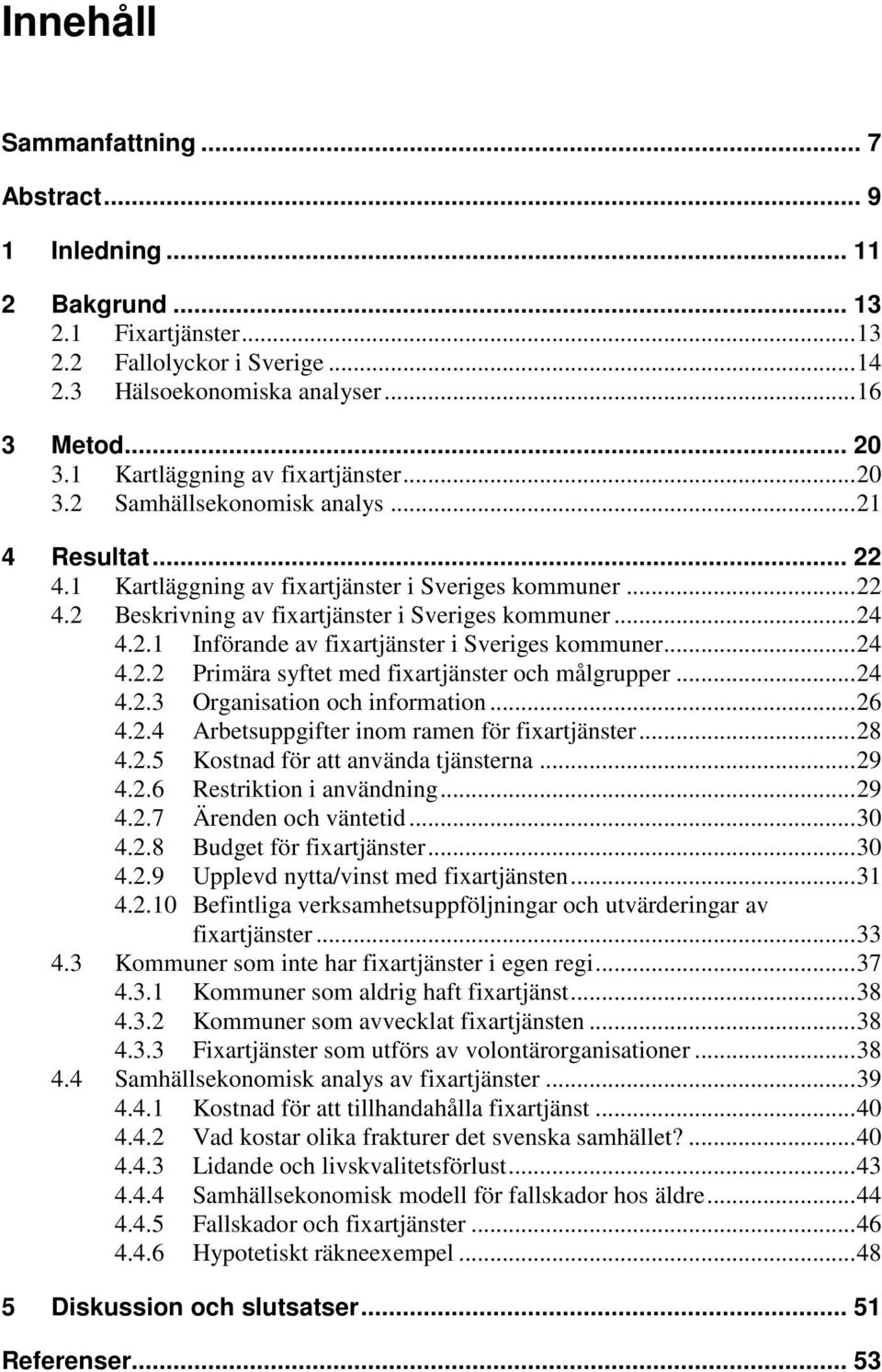 .. 24 4.2.1 Införande av fixartjänster i Sveriges kommuner... 24 4.2.2 Primära syftet med fixartjänster och målgrupper... 24 4.2.3 Organisation och information... 26 4.2.4 Arbetsuppgifter inom ramen för fixartjänster.
