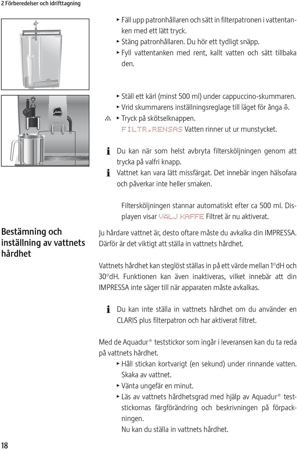 c T Tryck på skötselknappen. FILTR.RNSAS Vatten rinner ut ur munstycket. Du kan när som helst avbryta filtersköljningen genom att trycka på valfri knapp. Vattnet kan vara lätt missfärgat.