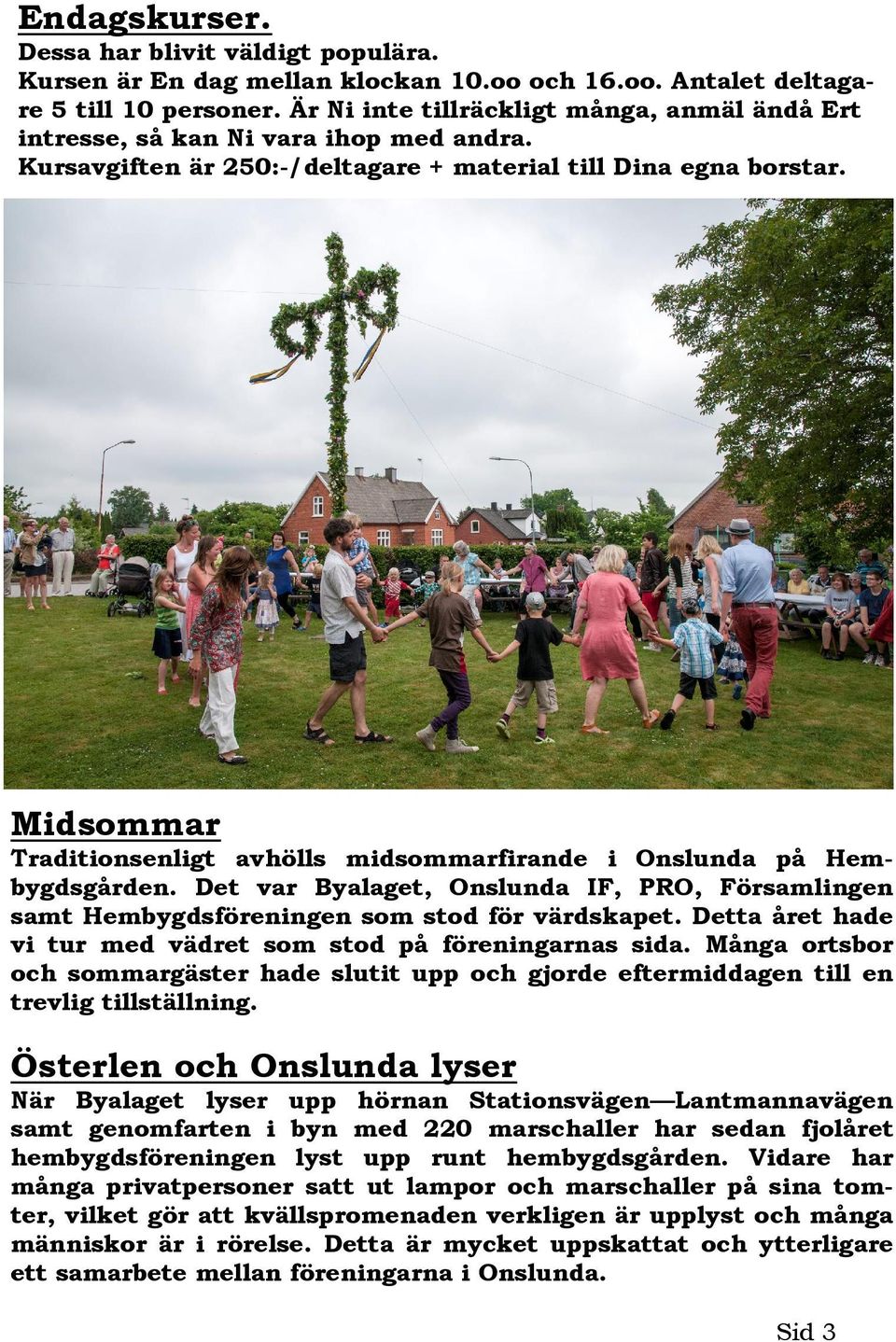 Midsommar Traditionsenligt avhölls midsommarfirande i Onslunda på Hembygdsgården. Det var Byalaget, Onslunda IF, PRO, Församlingen samt Hembygdsföreningen som stod för värdskapet.