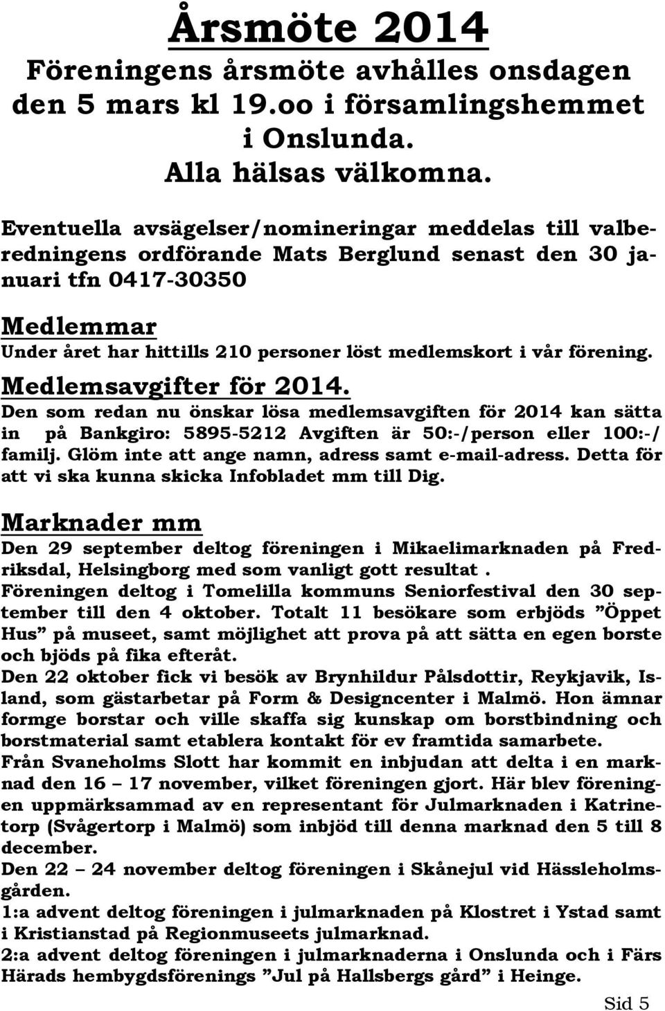 förening. Medlemsavgifter för 2014. Den som redan nu önskar lösa medlemsavgiften för 2014 kan sätta in på Bankgiro: 5895-5212 Avgiften är 50:-/person eller 100:-/ familj.
