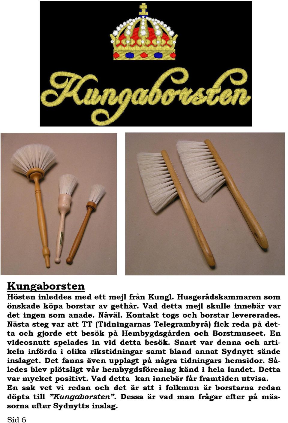 En videosnutt spelades in vid detta besök. Snart var denna och artikeln införda i olika rikstidningar samt bland annat Sydnytt sände inslaget. Det fanns även upplagt på några tidningars hemsidor.
