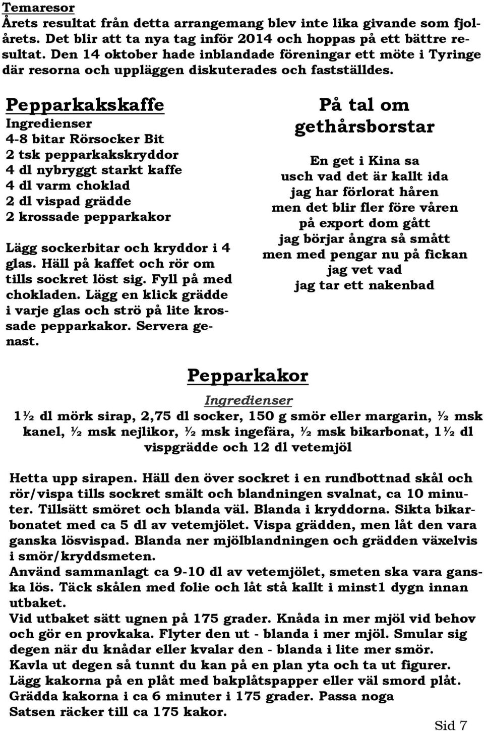 Pepparkakskaffe Ingredienser 4-8 bitar Rörsocker Bit 2 tsk pepparkakskryddor 4 dl nybryggt starkt kaffe 4 dl varm choklad 2 dl vispad grädde 2 krossade pepparkakor Lägg sockerbitar och kryddor i 4