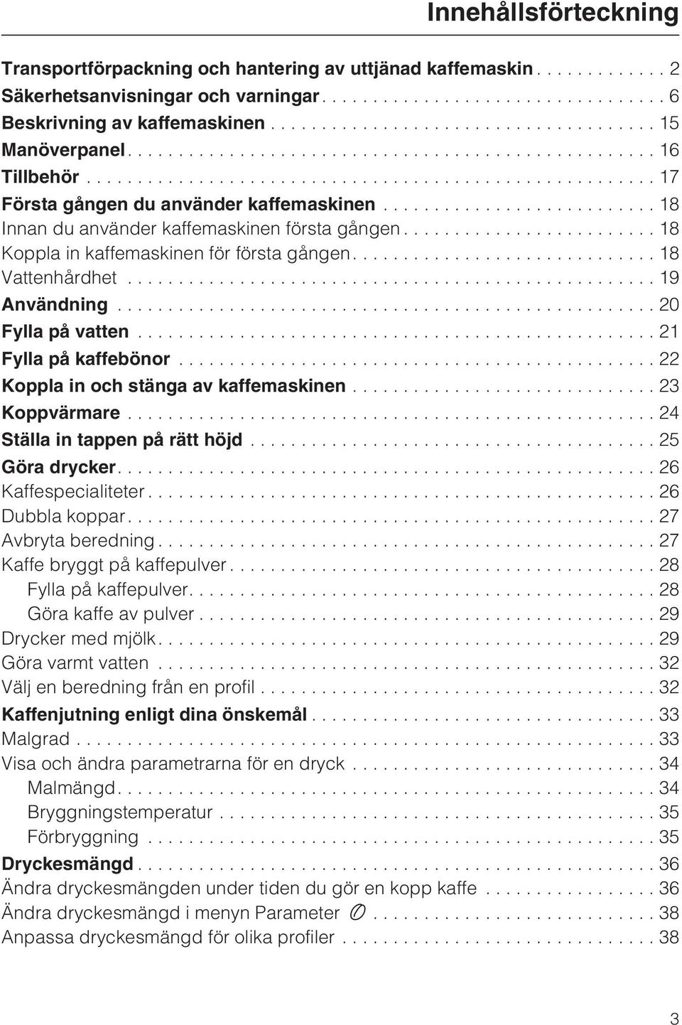 ..21 Fylla på kaffebönor...22 Koppla in och stänga av kaffemaskinen...23 Koppvärmare...24 Ställa in tappen på rätt höjd...25 Göra drycker....26 Kaffespecialiteter...26 Dubbla koppar.