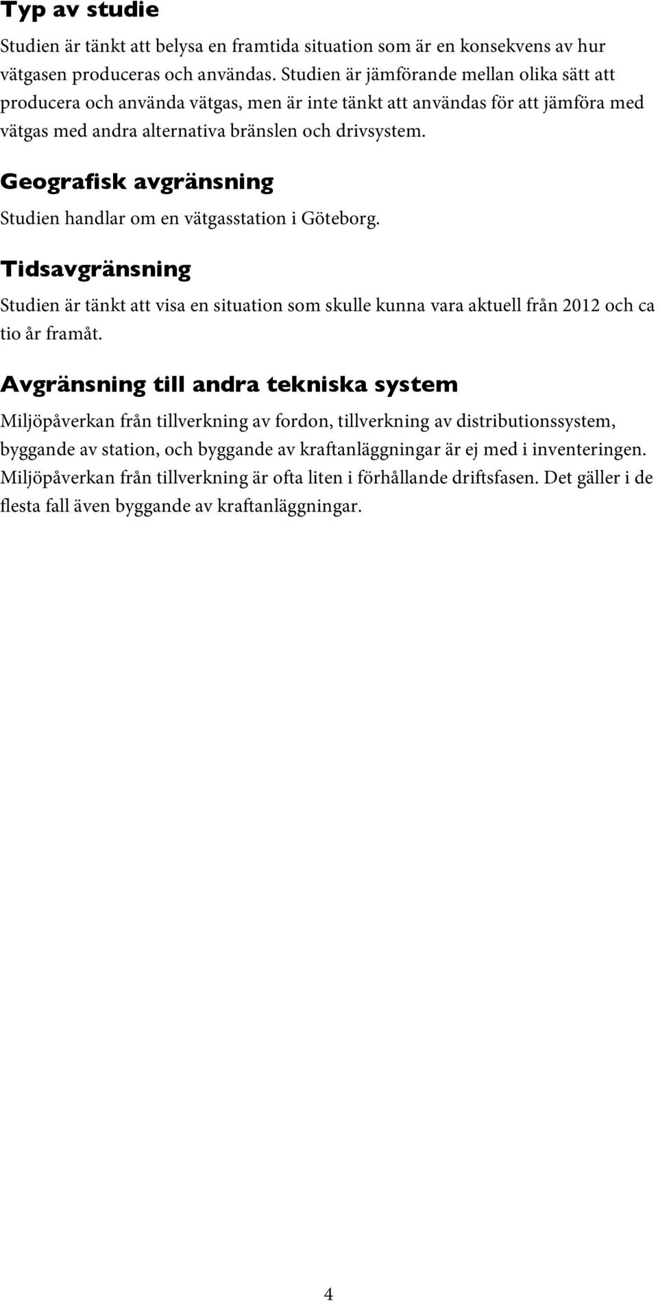 Geografisk avgränsning Studien handlar om en vätgasstation i Göteborg. Tidsavgränsning Studien är tänkt att visa en situation som skulle kunna vara aktuell från 2012 och ca tio år framåt.