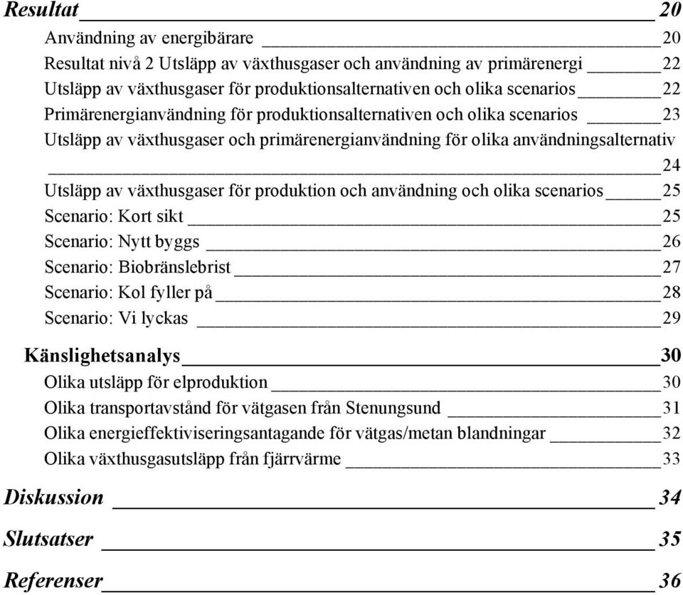 och användning och olika scenarios 25 Scenario: Kort sikt 25 Scenario: Nytt byggs 26 Scenario: Biobränslebrist 27 Scenario: Kol fyller på 28 Scenario: Vi lyckas 29 Känslighetsanalys 30 Olika utsläpp