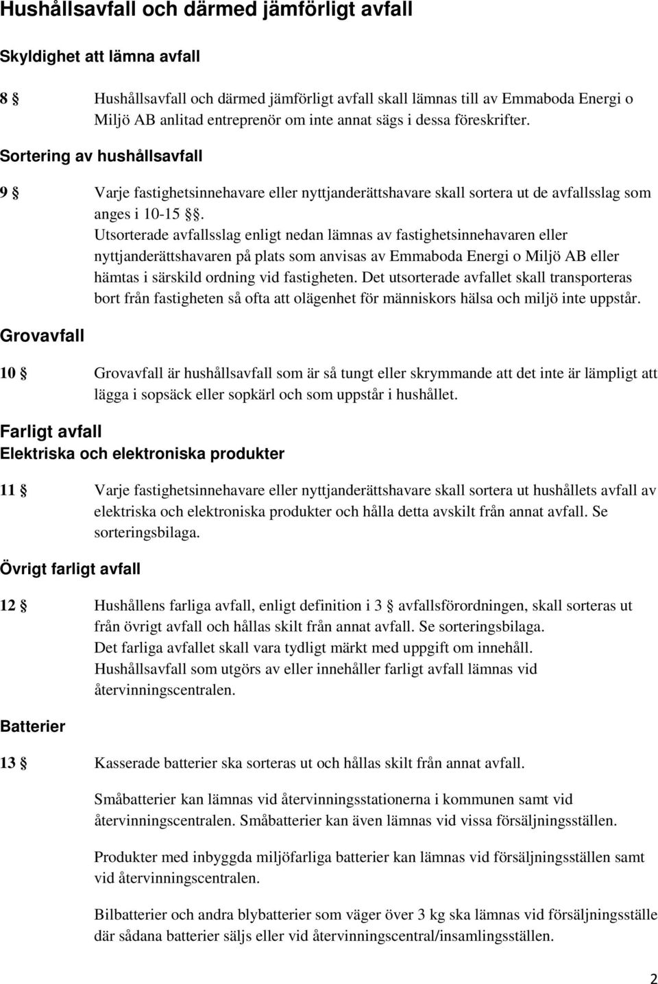 Utsorterade avfallsslag enligt nedan lämnas av fastighetsinnehavaren eller nyttjanderättshavaren på plats som anvisas av Emmaboda Energi o Miljö AB eller hämtas i särskild ordning vid fastigheten.