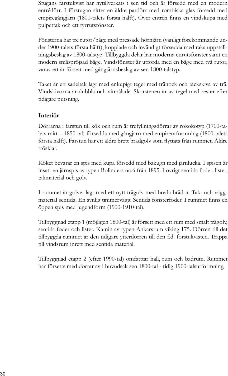 Tillbyggda delar har moderna enrutsfönster samt en modern småspröjsad båge. Vindsfönster är utförda med en båge med två rutor, varav ett är försett med gångjärnsbeslag av sen 1800-talstyp.