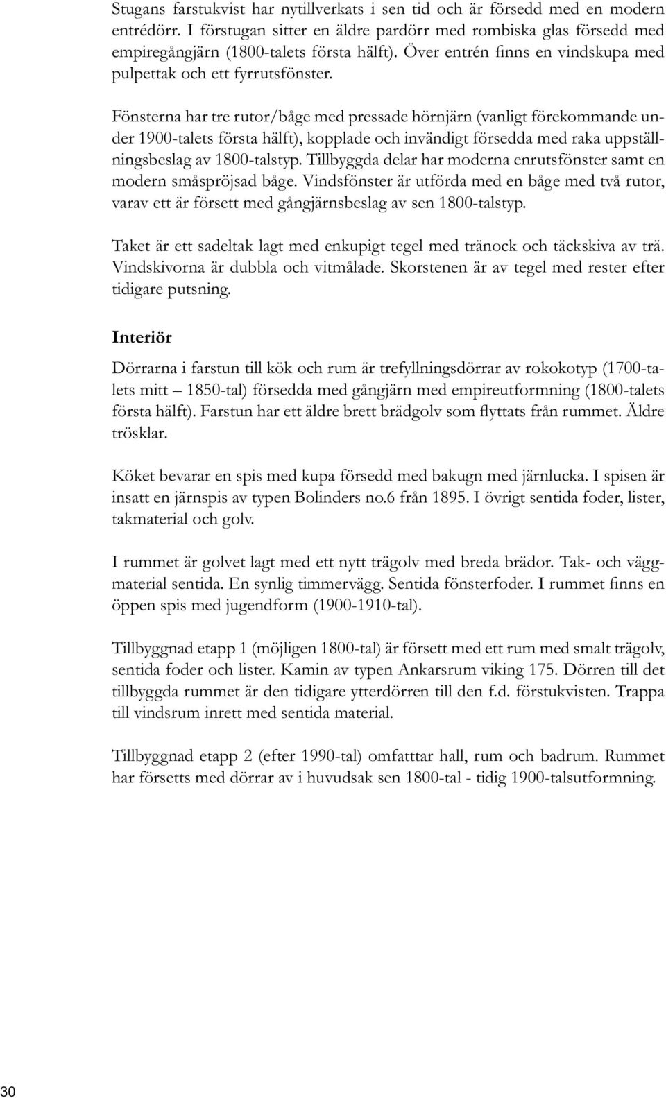 Tillbyggda delar har moderna enrutsfönster samt en modern småspröjsad båge. Vindsfönster är utförda med en båge med två rutor, varav ett är försett med gångjärnsbeslag av sen 1800-talstyp.