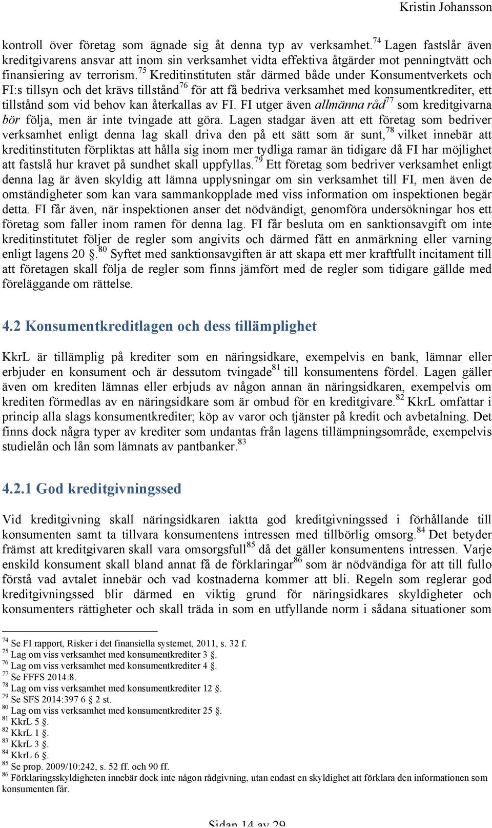 75 Kreditinstituten står därmed både under Konsumentverkets och FI:s tillsyn och det krävs tillstånd 76 för att få bedriva verksamhet med konsumentkrediter, ett tillstånd som vid behov kan återkallas
