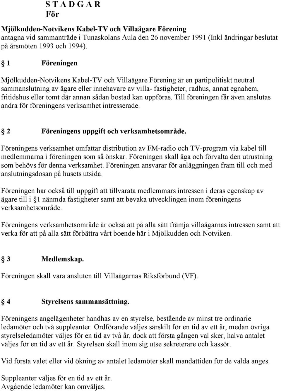 tomt där annan sådan bostad kan uppföras. Till föreningen får även anslutas andra för föreningens verksamhet intresserade. 2 Föreningens uppgift och verksamhetsområde.