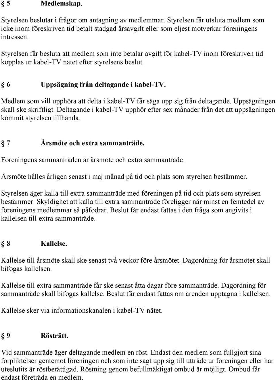 Styrelsen får besluta att medlem som inte betalar avgift för kabel-tv inom föreskriven tid kopplas ur kabel-tv nätet efter styrelsens beslut. 6 Uppsägning från deltagande i kabel-tv.