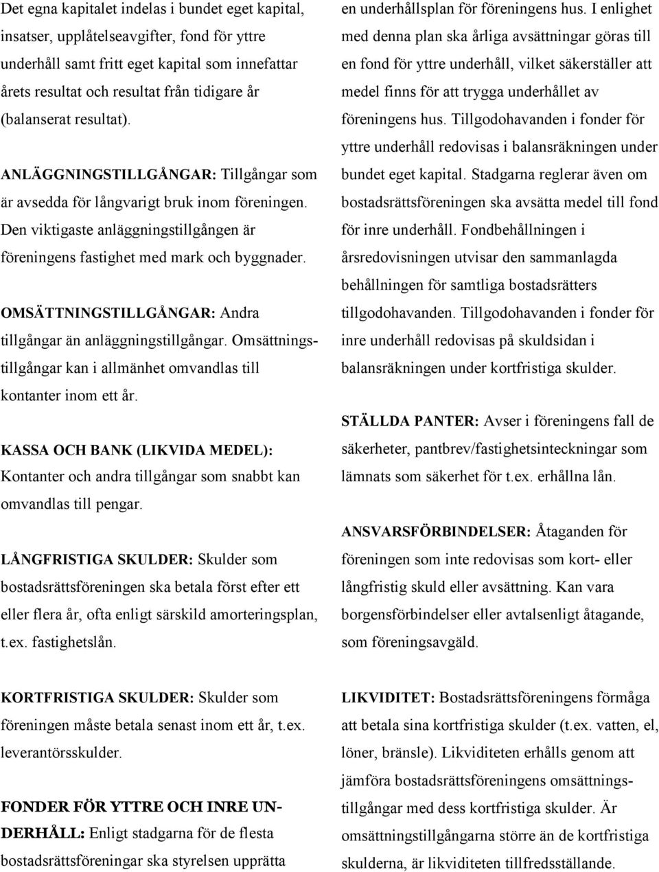 OMSÄTTNINGSTILLGÅNGAR: Andra tillgångar än anläggningstillgångar. Omsättningstillgångar kan i allmänhet omvandlas till kontanter inom ett år.