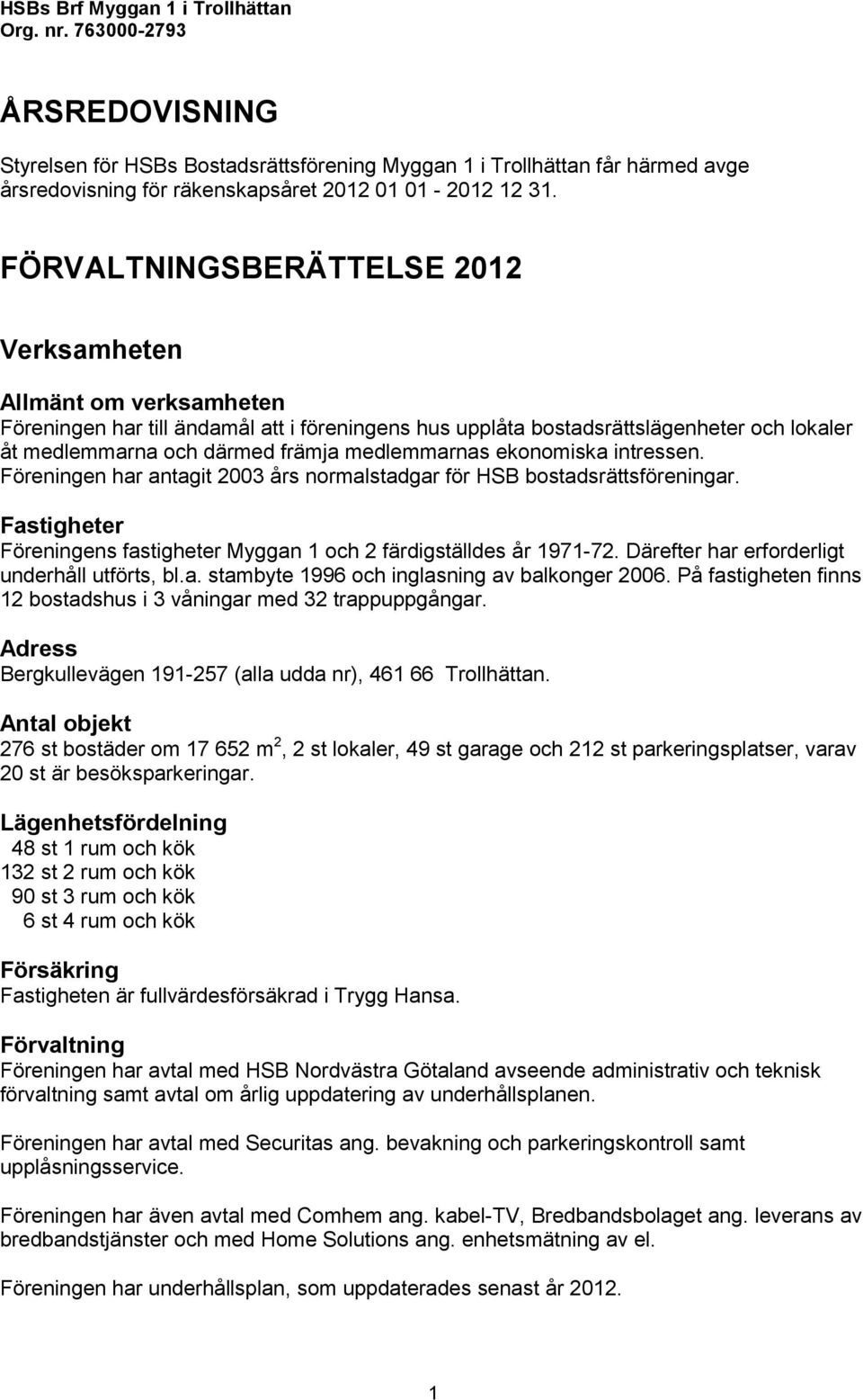 FÖRVALTNINGSBERÄTTELSE 2012 Verksamheten Allmänt om verksamheten Föreningen har till ändamål att i föreningens hus upplåta bostadsrättslägenheter och lokaler åt medlemmarna och därmed främja