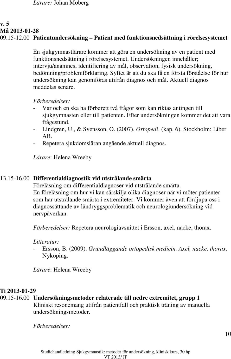 Undersökningen innehåller; intervju/anamnes, identifiering av mål, observation, fysisk undersökning, bedömning/problemförklaring.