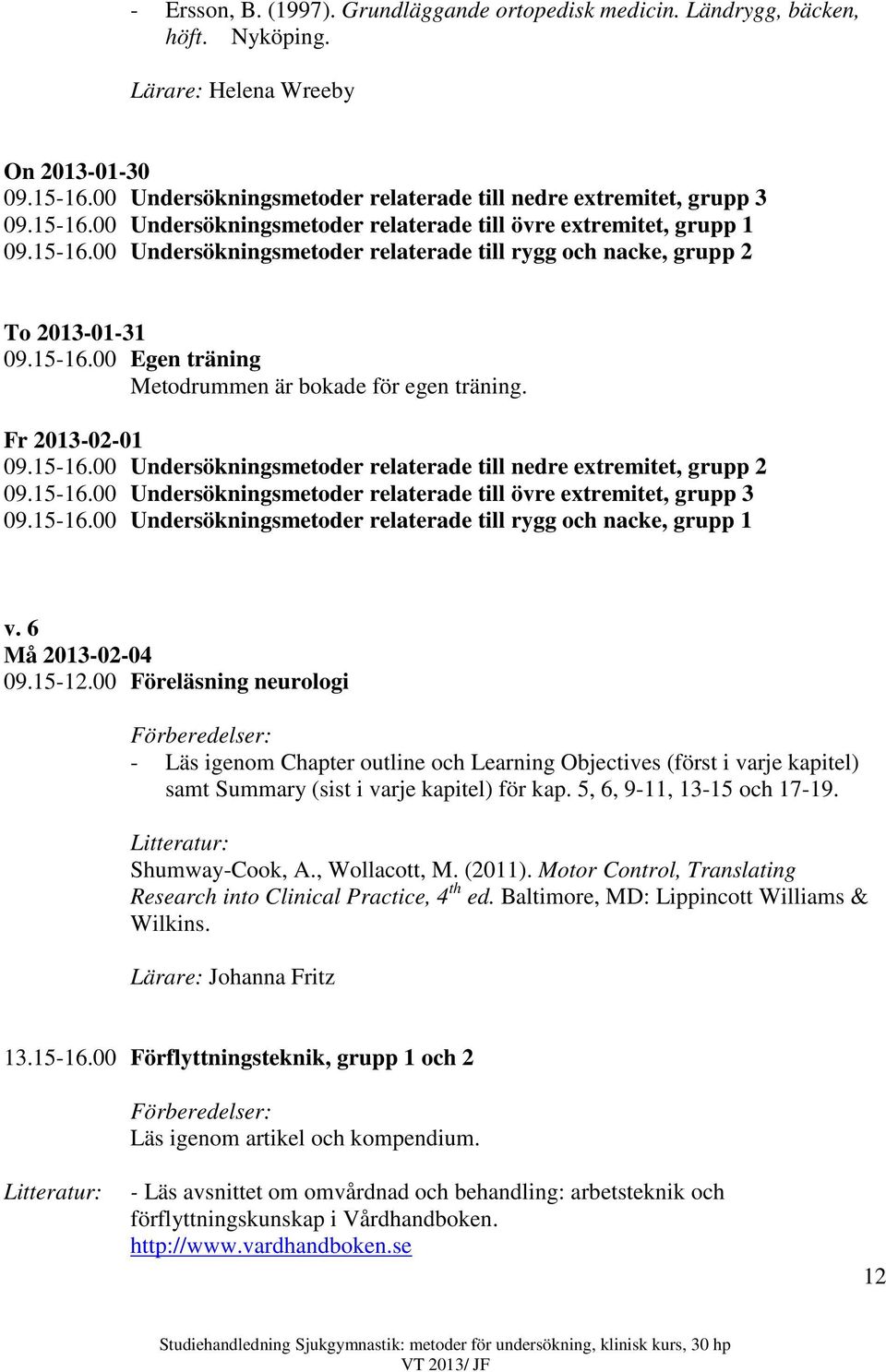 15-16.00 Egen träning Metodrummen är bokade för egen träning. Fr 2013-02-01 09.15-16.00 Undersökningsmetoder relaterade till nedre extremitet, grupp 2 09.15-16.00 Undersökningsmetoder relaterade till övre extremitet, grupp 3 09.