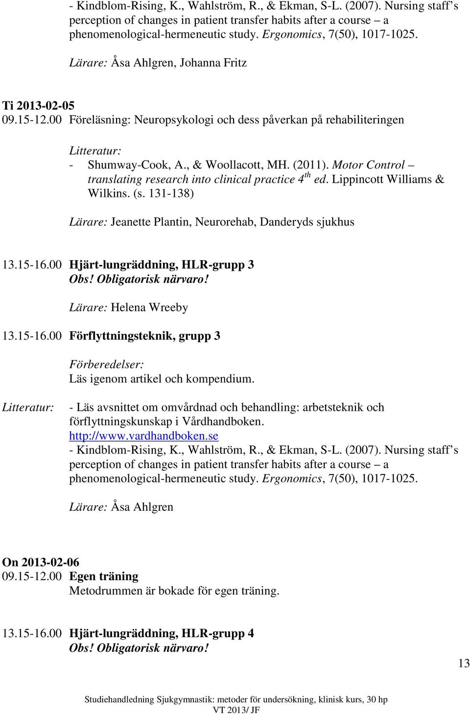 (2011). Motor Control translating research into clinical practice 4 th ed. Lippincott Williams & Wilkins. (s. 131-138) Lärare: Jeanette Plantin, Neurorehab, Danderyds sjukhus 13.15-16.