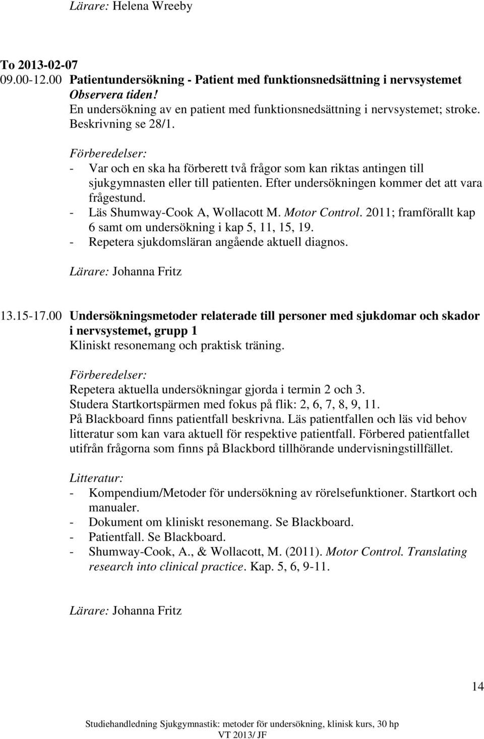 - Var och en ska ha förberett två frågor som kan riktas antingen till sjukgymnasten eller till patienten. Efter undersökningen kommer det att vara frågestund. - Läs Shumway-Cook A, Wollacott M.