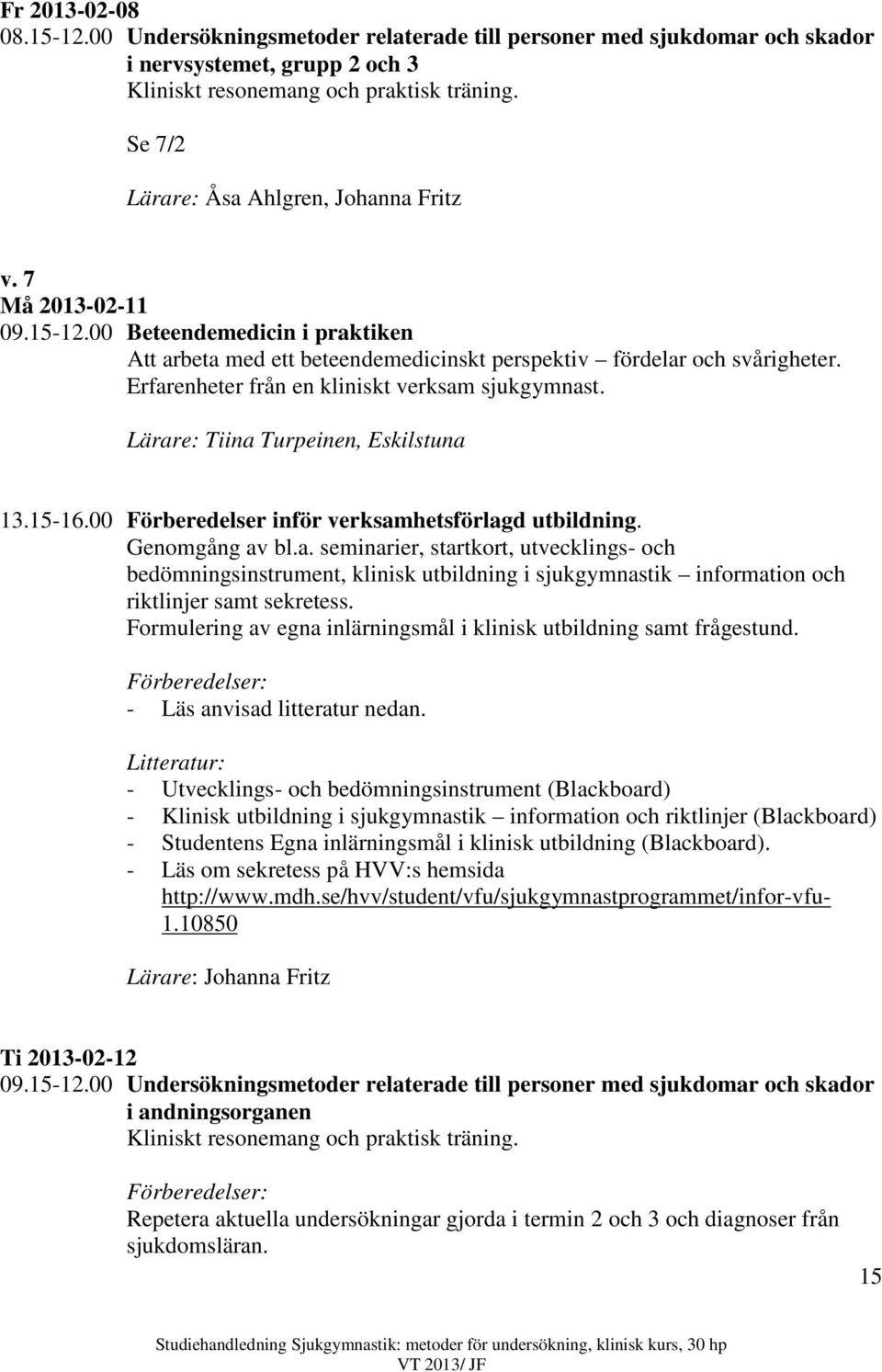 Erfarenheter från en kliniskt verksam sjukgymnast. Lärare: Tiina Turpeinen, Eskilstuna 13.15-16.00 Förberedelser inför verksamhetsförlagd utbildning. Genomgång av bl.a. seminarier, startkort, utvecklings- och bedömningsinstrument, klinisk utbildning i sjukgymnastik information och riktlinjer samt sekretess.