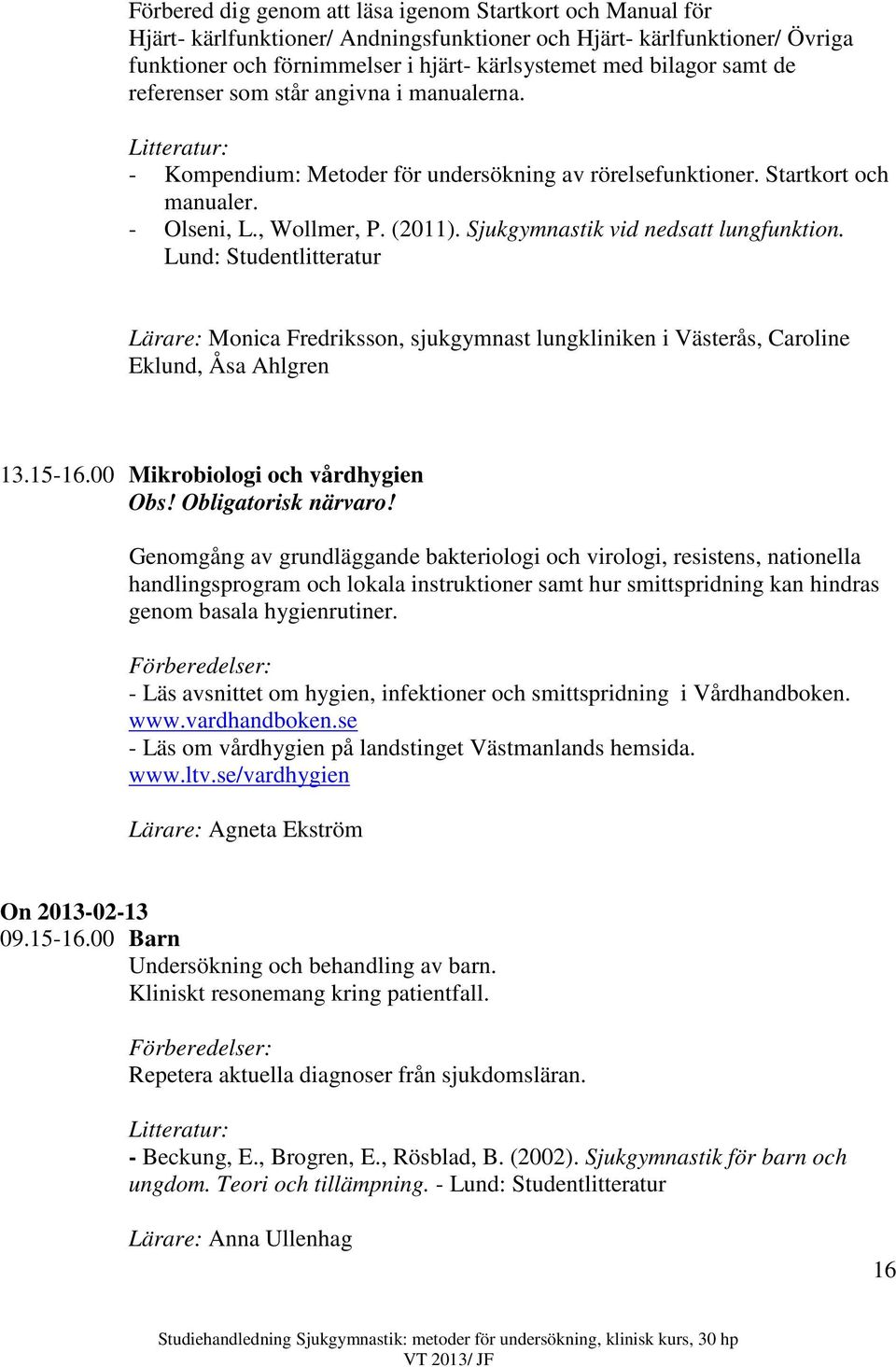Sjukgymnastik vid nedsatt lungfunktion. Lund: Studentlitteratur Lärare: Monica Fredriksson, sjukgymnast lungkliniken i Västerås, Caroline Eklund, Åsa Ahlgren 13.15-16.