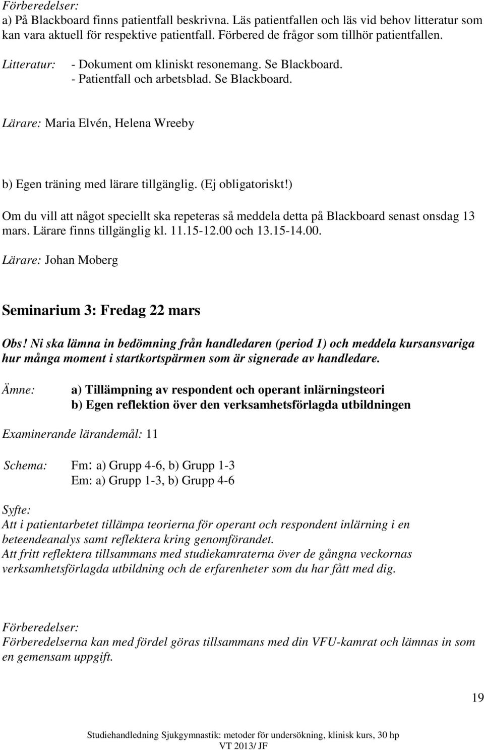 ) Om du vill att något speciellt ska repeteras så meddela detta på Blackboard senast onsdag 13 mars. Lärare finns tillgänglig kl. 11.15-12.00 och 13.15-14.00. Lärare: Johan Moberg Seminarium 3: Fredag 22 mars Obs!