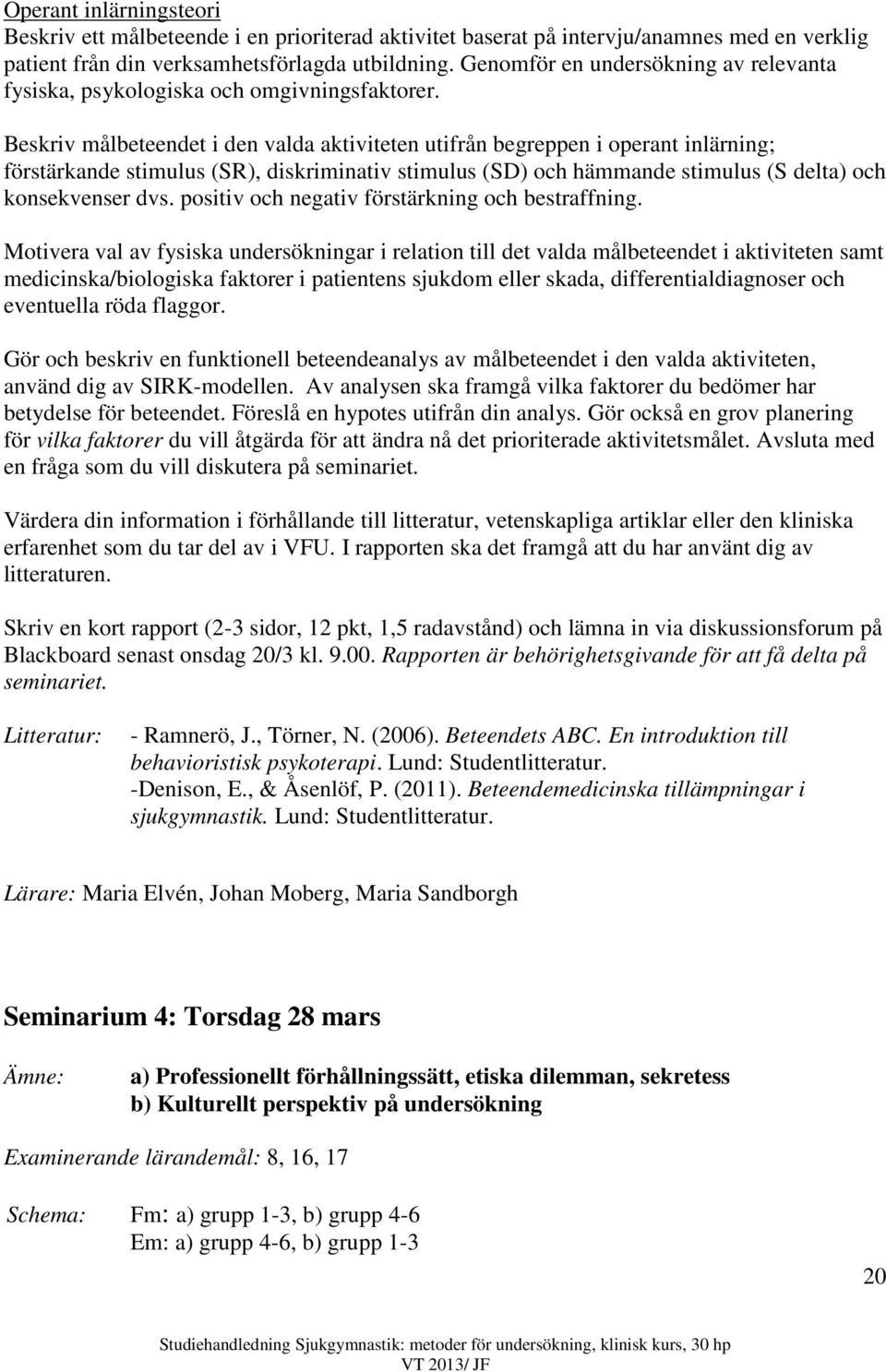 Beskriv målbeteendet i den valda aktiviteten utifrån begreppen i operant inlärning; förstärkande stimulus (SR), diskriminativ stimulus (SD) och hämmande stimulus (S delta) och konsekvenser dvs.