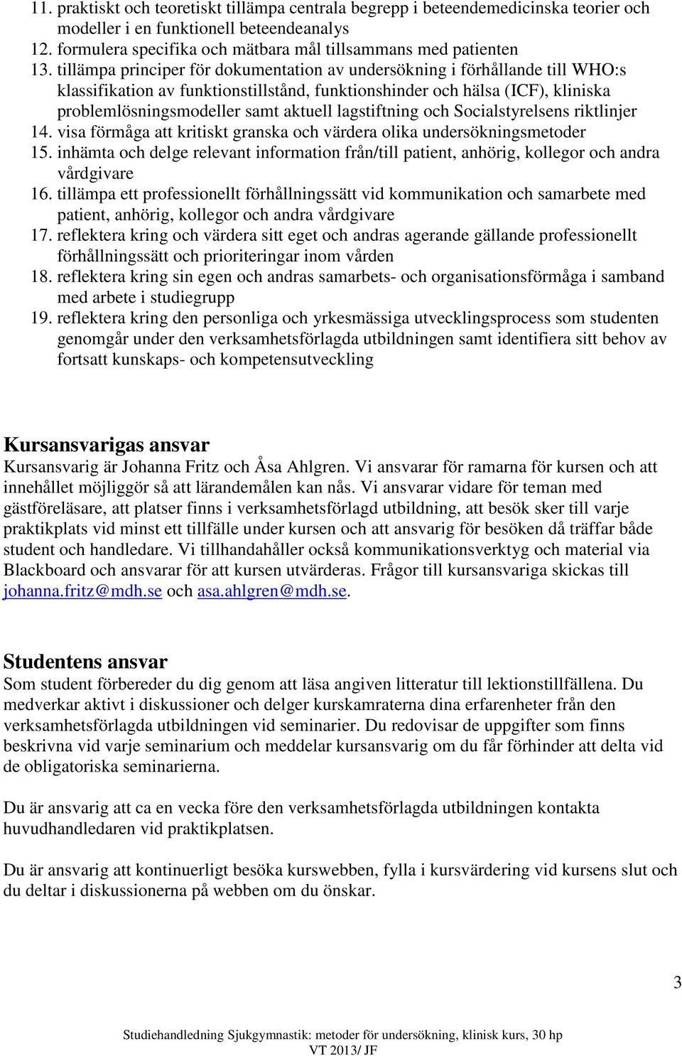 lagstiftning och Socialstyrelsens riktlinjer 14. visa förmåga att kritiskt granska och värdera olika undersökningsmetoder 15.