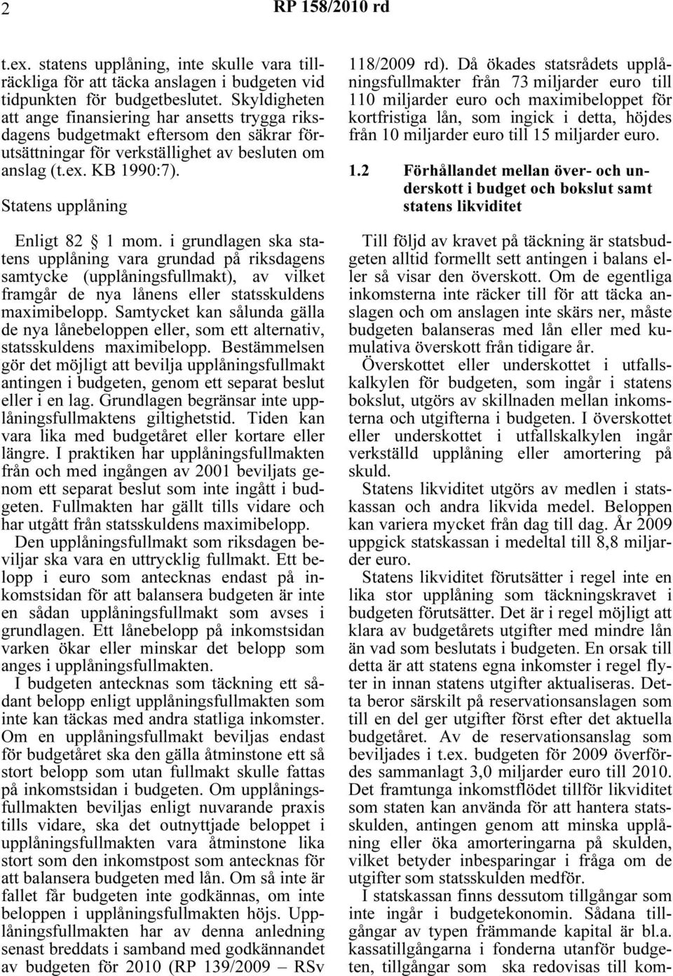 Statens upplåning Enligt 82 1 mom. i grundlagen ska statens upplåning vara grundad på riksdagens samtycke (upplåningsfullmakt), av vilket framgår de nya lånens eller statsskuldens maximibelopp.