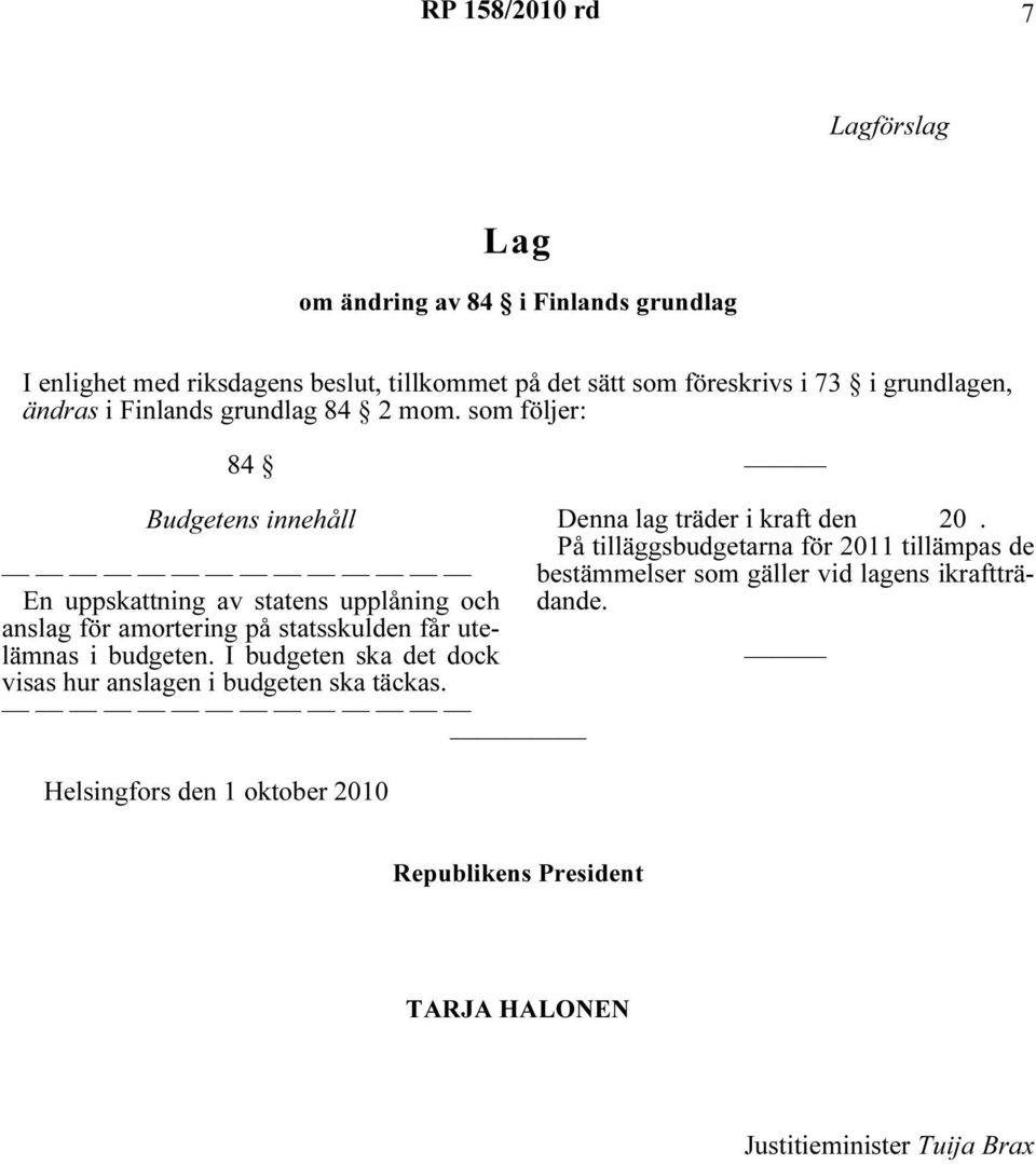 som följer: 84 Budgetens innehåll En uppskattning av statens upplåning och anslag för amortering på statsskulden får utelämnas i budgeten.