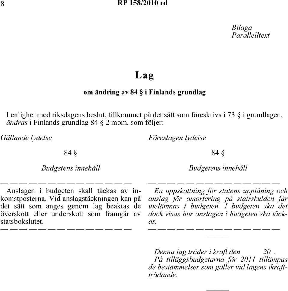 Vid anslagstäckningen kan på det sätt som anges genom lag beaktas de överskott eller underskott som framgår av statsbokslutet.