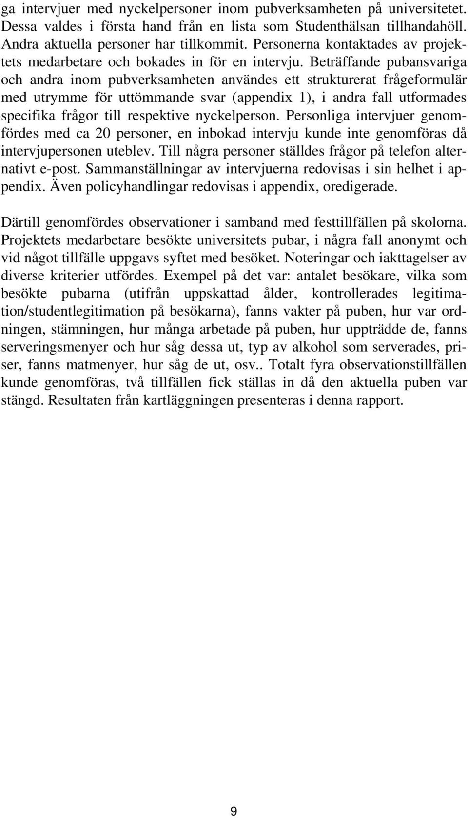 Beträffande pubansvariga och andra inom pubverksamheten användes ett strukturerat frågeformulär med utrymme för uttömmande svar (appendix 1), i andra fall utformades specifika frågor till respektive