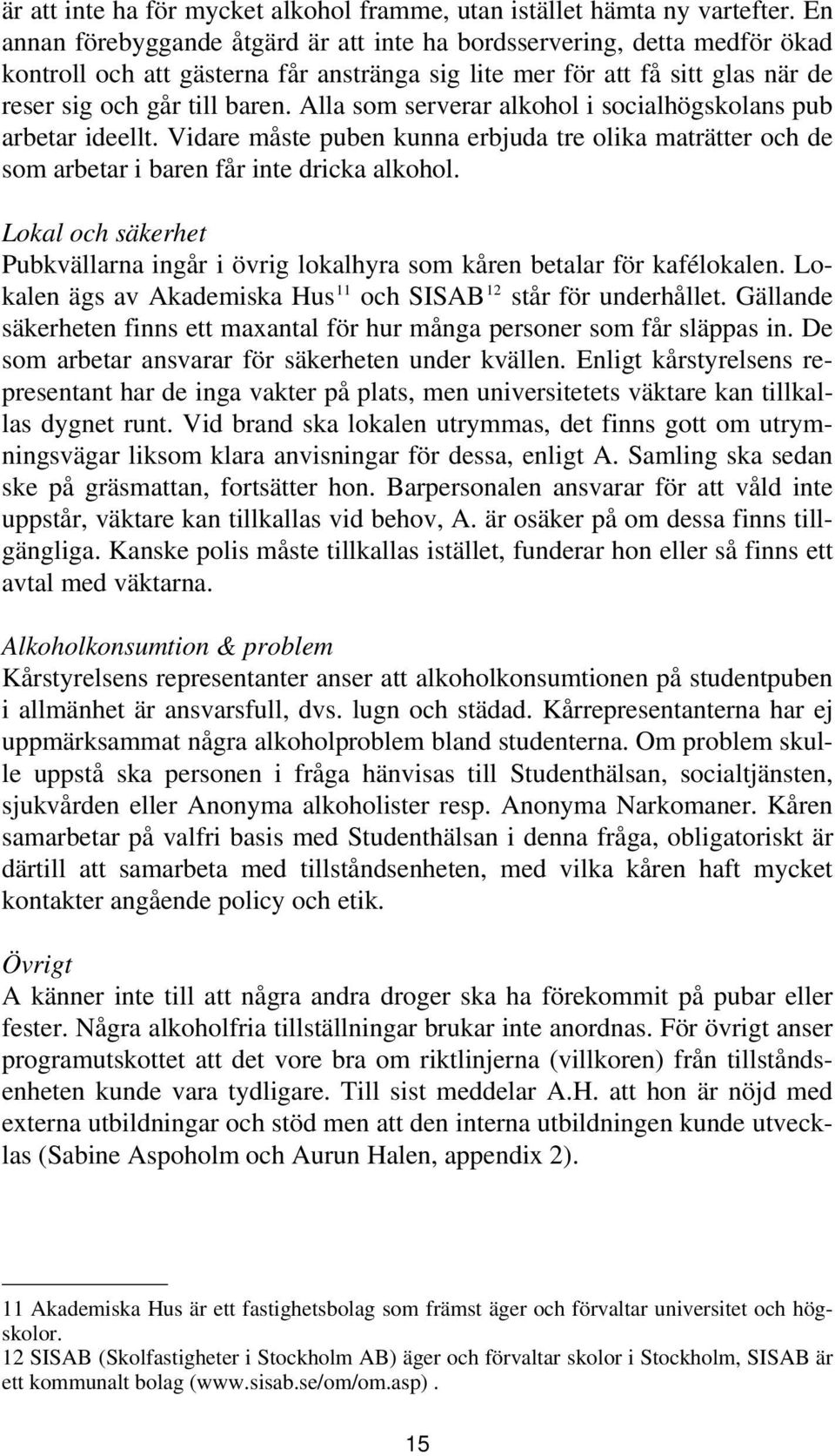 Alla som serverar alkohol i socialhögskolans pub arbetar ideellt. Vidare måste puben kunna erbjuda tre olika maträtter och de som arbetar i baren får inte dricka alkohol.