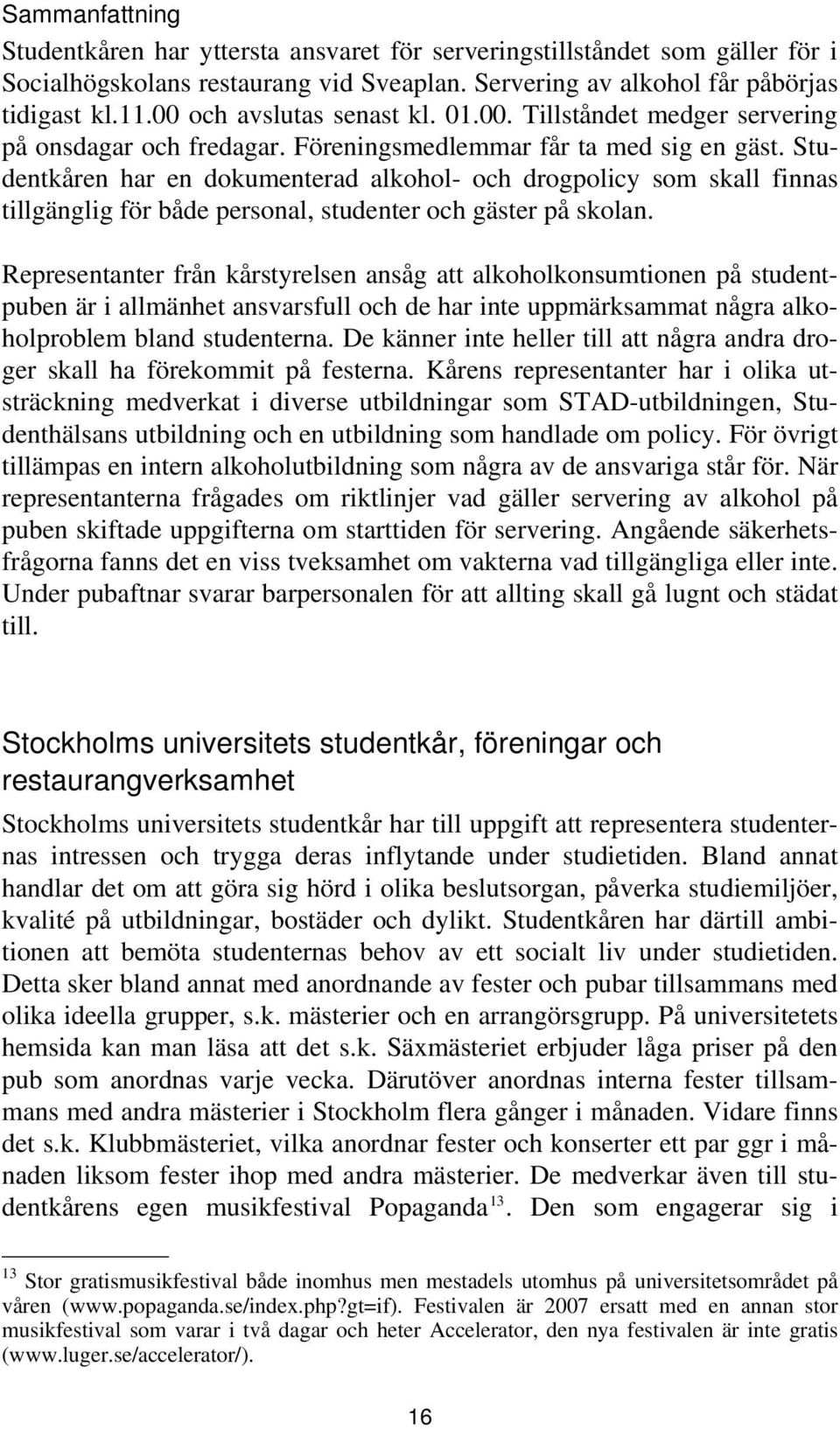 Studentkåren har en dokumenterad alkohol- och drogpolicy som skall finnas tillgänglig för både personal, studenter och gäster på skolan.