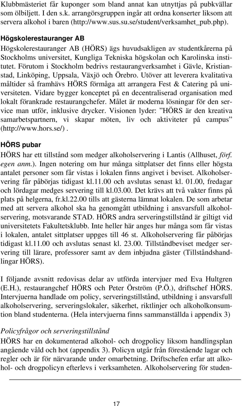 Högskolerestauranger AB Högskolerestauranger AB (HÖRS) ägs huvudsakligen av studentkårerna på Stockholms universitet, Kungliga Tekniska högskolan och Karolinska institutet.