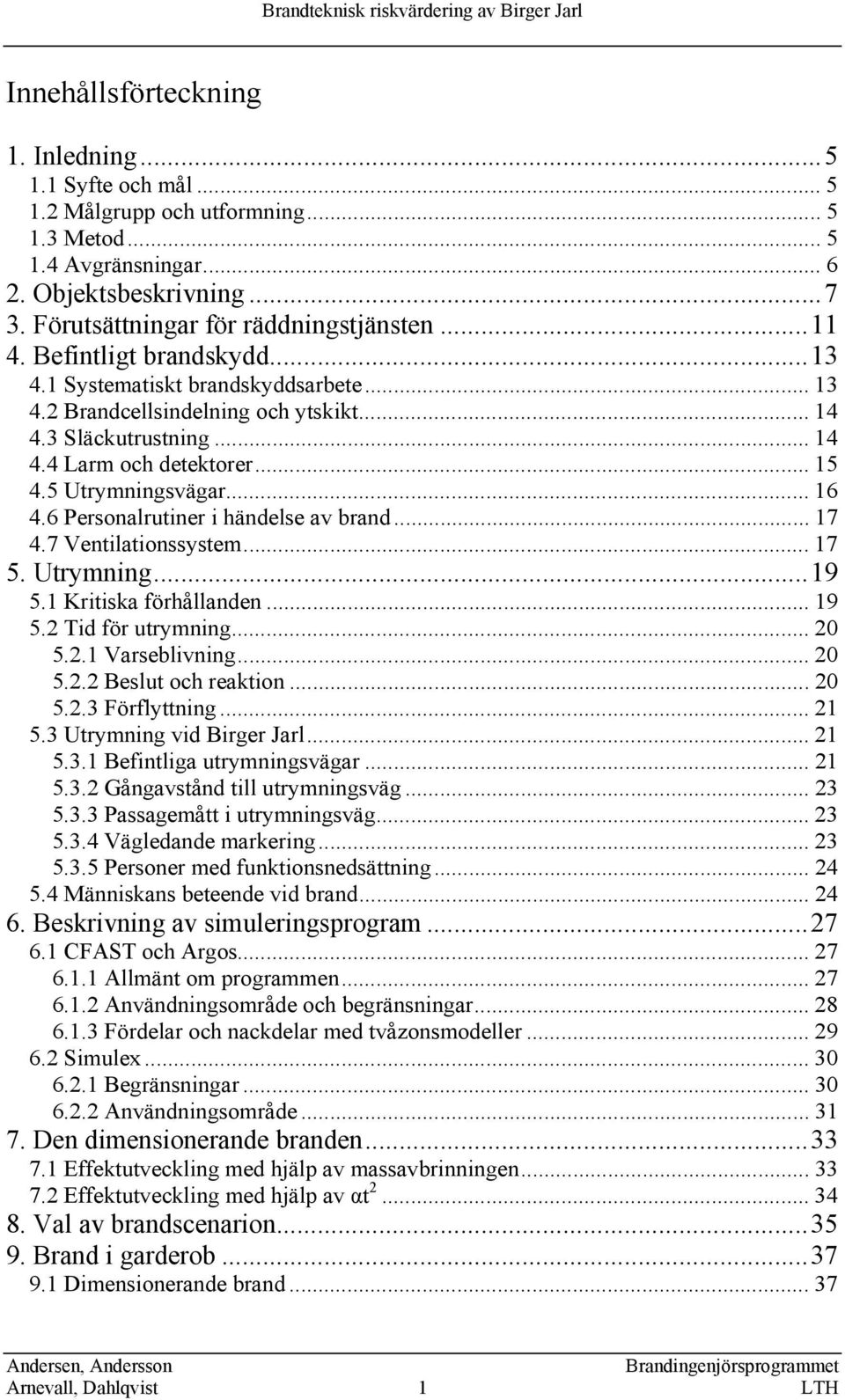 6 Personalrutiner i händelse av brand... 17 4.7 Ventilationssystem... 17 5. Utrymning...19 5.1 Kritiska förhållanden... 19 5.2 Tid för utrymning... 20 5.2.1 Varseblivning... 20 5.2.2 Beslut och reaktion.
