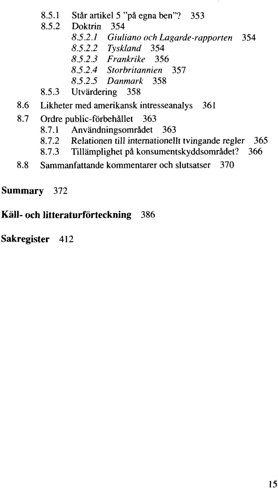 7 Ordre public-förbehället 363 8.7.1 Användningsomrädet 363 8.7.2 Relationen till internationellt tvingande regier 365 8.7.3 Tillämplighet pä konsumentskyddsomrädet?