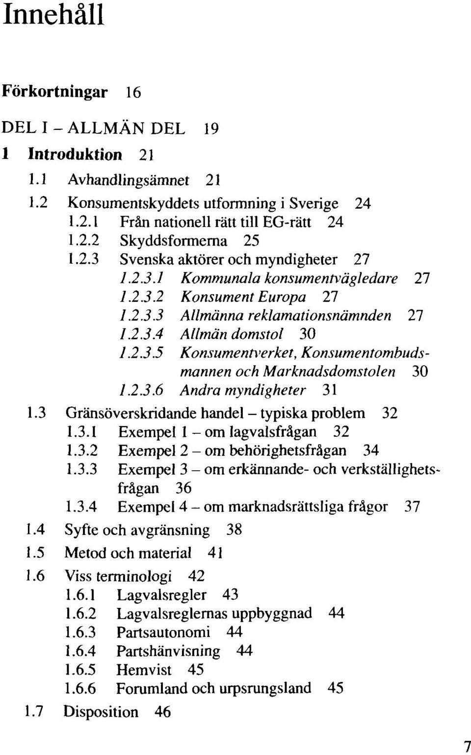 2.3.6 Andra myndigheter 31 1.3 Gränsöverskridande handel - typiska problem 32 1.3.1 Exempel 1 - om lagvalsfrägan 32 1.3.2 Exempel 2 - om behörighetsfrägan 34 1.3.3 Exempel 3 - om erkännande- och verkställighetsfrägan 36 1.