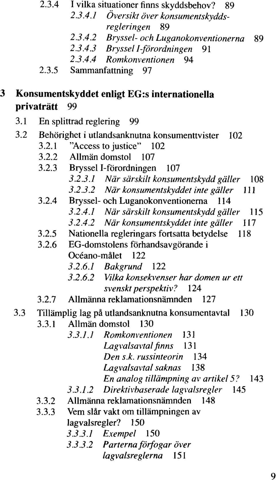 2.2 Allmän domstol 107 3.2.3 Bryssel I-förordningen 107 3.2.3.1 När särskilt konsumentskydd gäller 108 3.2.3.2 När konsumentskyddet inte gäller 111 3.2.4 Bryssel-och Luganokonventionerna 114 3.2.4.1 När särskilt konsumentskydd gäller 115 3.