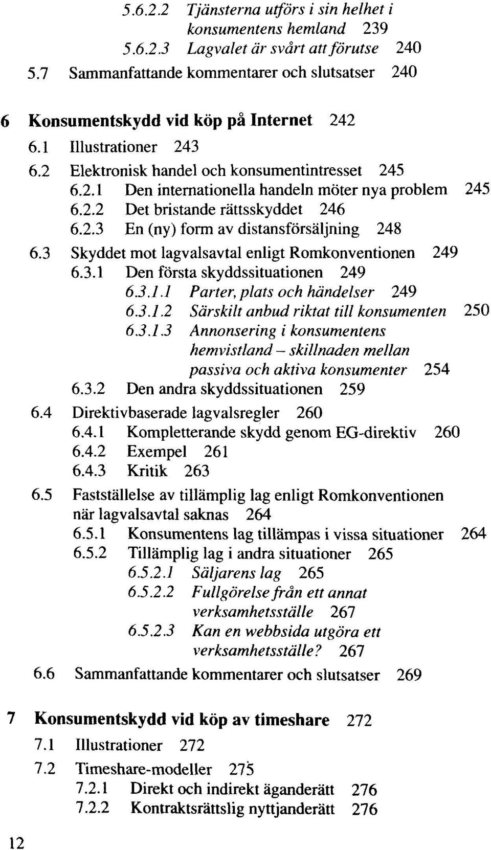 3 Skyddet mot lagvalsavtal enligt Romkonventionen 249 6.3.1 Den första skyddssituationen 249 6.3.1.1 Parter, plats och händelser 249 6.3.1.2 Särskilt anbud riktat till konsumenten 250 6.3.1.3 Annonsering i konsumentens hemvistland skillnaden mellan passiva och aktiva konsumenter 254 6.