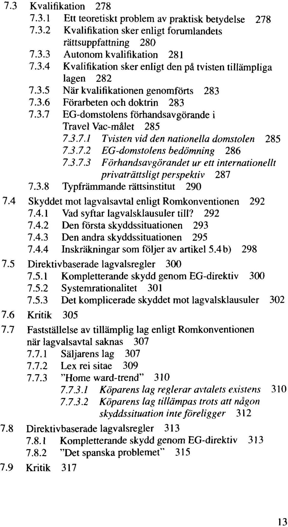 3.7.3 Förhandsavgörandet ur ett internationellt privaträttsligt perspektiv 287 7.3.8 Typfrämmande rättsinstitut 290 7.4 Skyddet mot lagvalsavtal enligt Romkonventionen 292 7.4.1 Vad syftar lagvalsklausuler till?