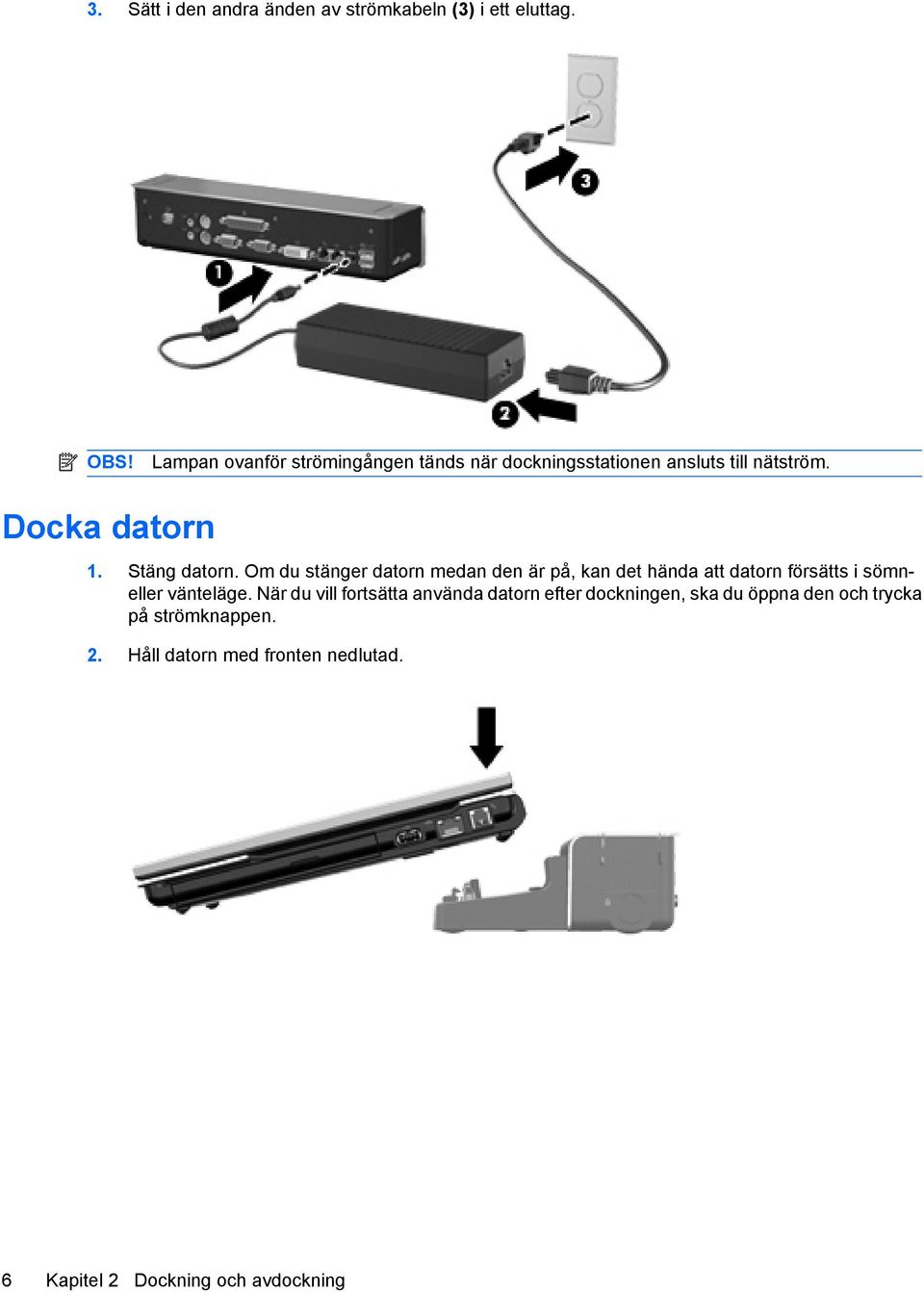 Om du stänger datorn medan den är på, kan det hända att datorn försätts i sömneller vänteläge.