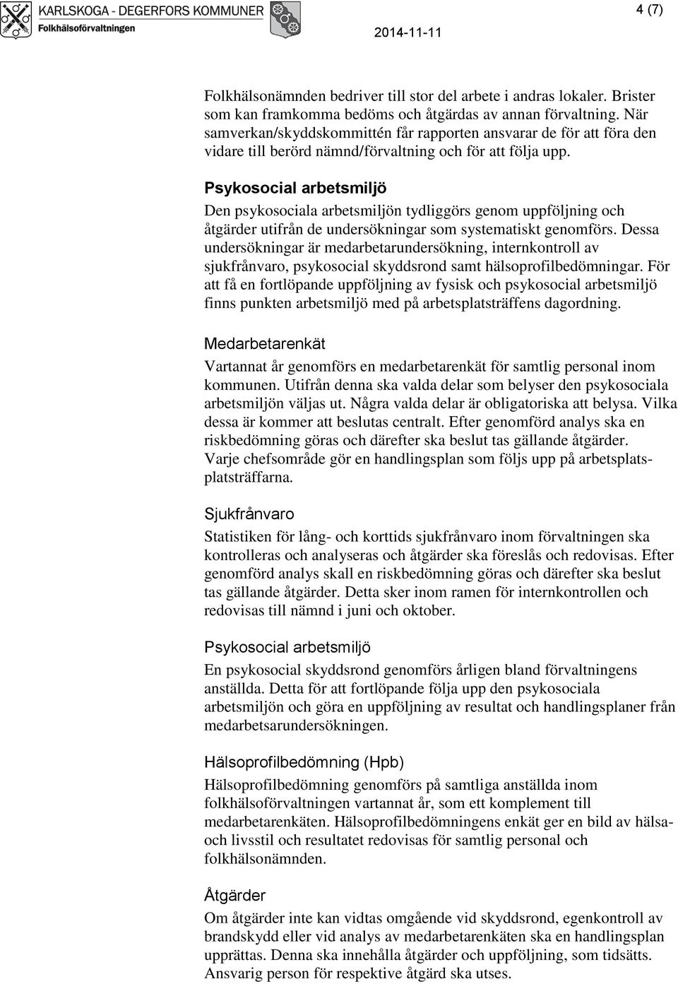 Psykosocial arbetsmiljö Den psykosociala arbetsmiljön tydliggörs genom uppföljning och åtgärder utifrån de undersökningar som systematiskt genomförs.