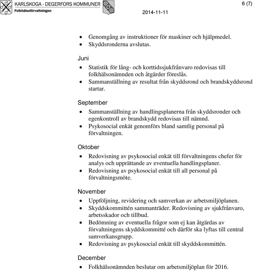 Psykosocial enkät genomförs bland samtlig personal på förvaltningen. Oktober Redovisning av psykosocial enkät till förvaltningens chefer för analys och upprättande av eventuella handlingsplaner.