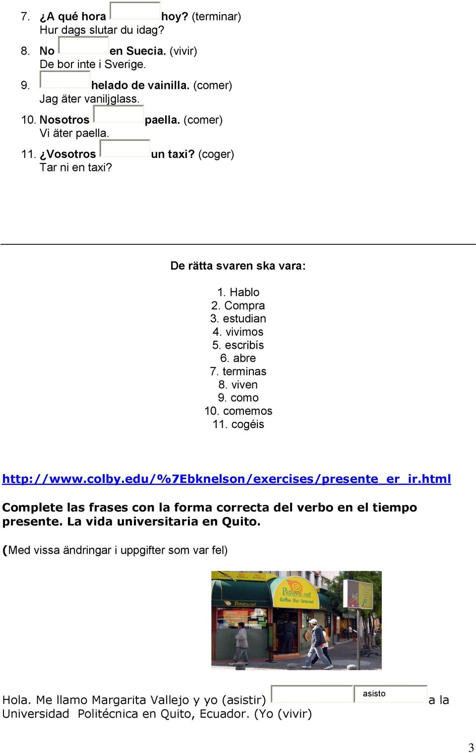 viven 9. como 10. comemos 11. cogéis http://www.colby.edu/%7ebknel/exercises/presente_er_ir.html Complete las frases con la forma correcta del verbo en el tiempo presente.